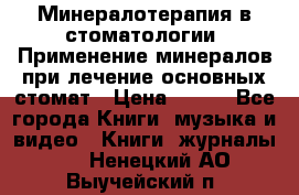 Минералотерапия в стоматологии  Применение минералов при лечение основных стомат › Цена ­ 253 - Все города Книги, музыка и видео » Книги, журналы   . Ненецкий АО,Выучейский п.